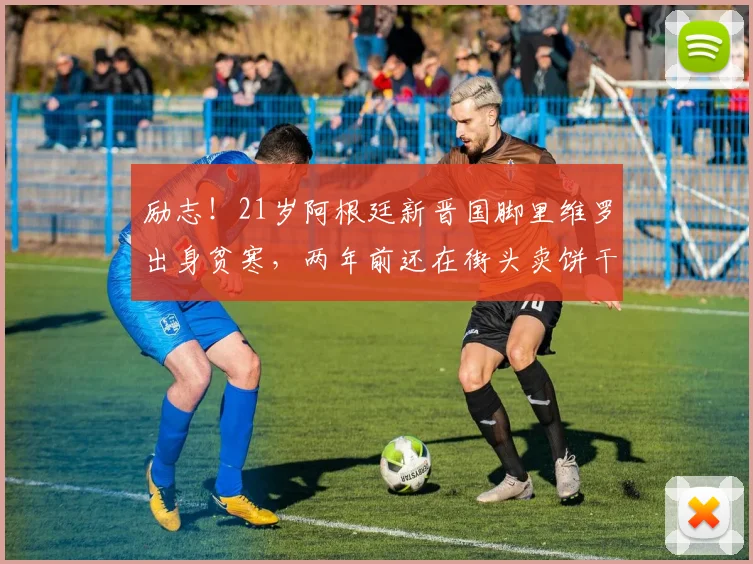 励志！21岁阿根廷新晋国脚里维罗出身贫寒，两年前还在街头卖饼干